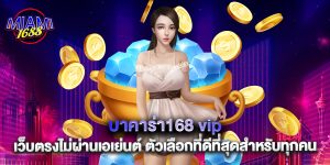 บาคาร่า168 vip เว็บตรงไม่ผ่านเอเย่นต์ ตัวเลือกที่ดีที่สุดสำหรับทุกคน