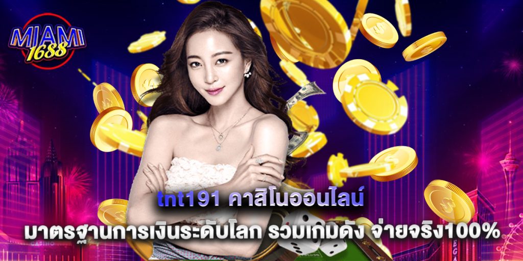 miami1688: tnt191 คาสิโนออนไลน์ มาตรฐานการเงินระดับโลก รวมเกมดัง จ่ายจริง100% 1 tnt191 คาสิโนออนไลน์ มาตรฐานการเงินระดับโลก รวมเกมดัง จ่ายจริง100%